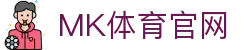 MK体育(MKSPORTS)官方网站 · 全网首发体育直播